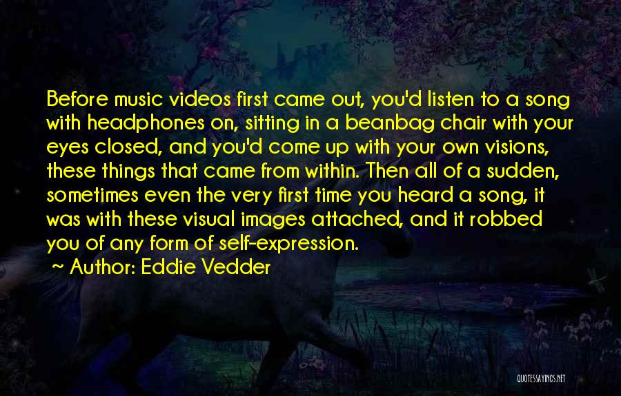 Eddie Vedder Quotes: Before Music Videos First Came Out, You'd Listen To A Song With Headphones On, Sitting In A Beanbag Chair With