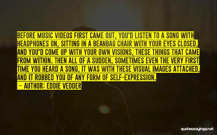 Eddie Vedder Quotes: Before Music Videos First Came Out, You'd Listen To A Song With Headphones On, Sitting In A Beanbag Chair With