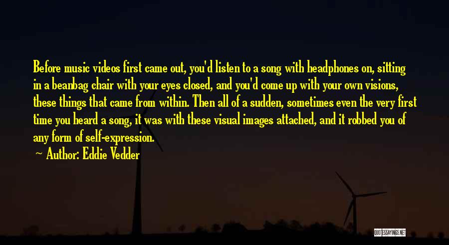 Eddie Vedder Quotes: Before Music Videos First Came Out, You'd Listen To A Song With Headphones On, Sitting In A Beanbag Chair With