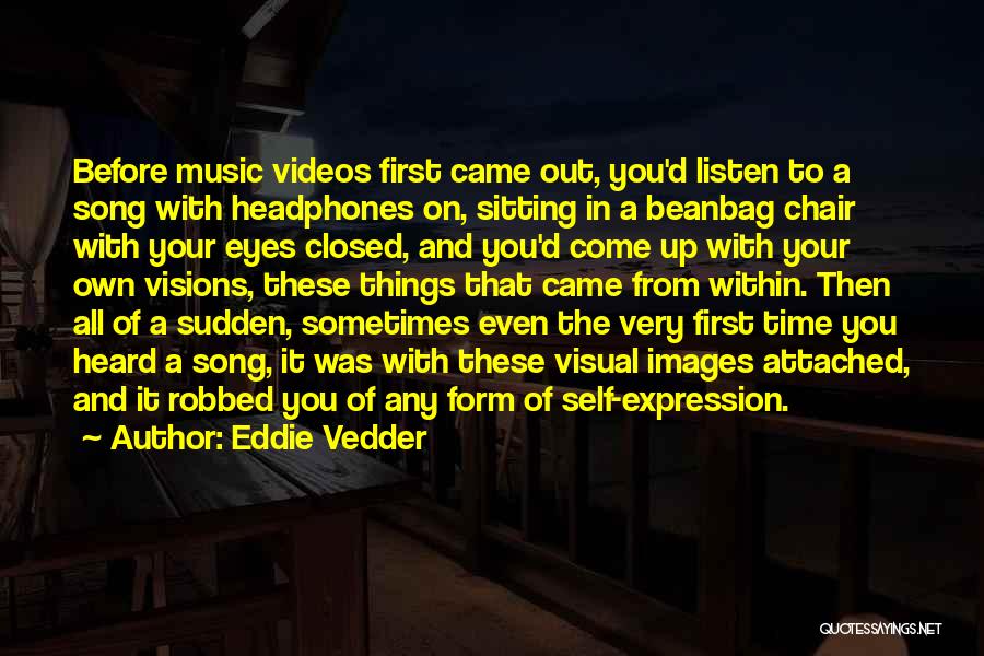 Eddie Vedder Quotes: Before Music Videos First Came Out, You'd Listen To A Song With Headphones On, Sitting In A Beanbag Chair With