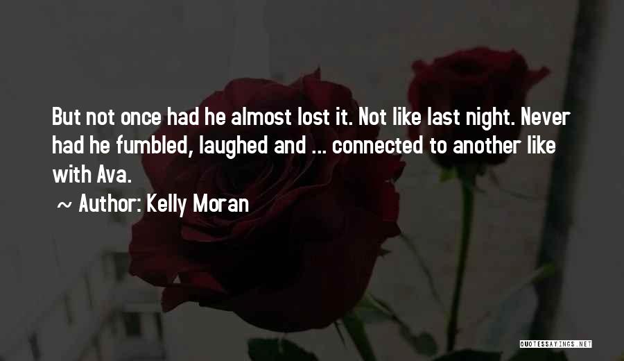 Kelly Moran Quotes: But Not Once Had He Almost Lost It. Not Like Last Night. Never Had He Fumbled, Laughed And ... Connected