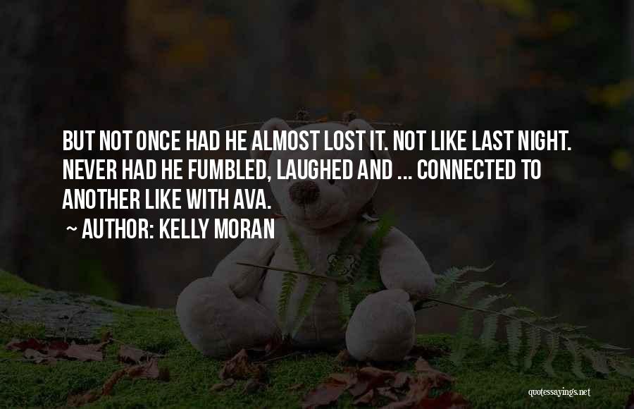Kelly Moran Quotes: But Not Once Had He Almost Lost It. Not Like Last Night. Never Had He Fumbled, Laughed And ... Connected