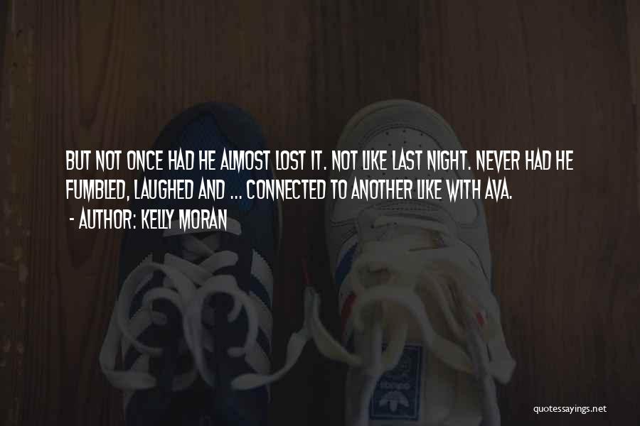Kelly Moran Quotes: But Not Once Had He Almost Lost It. Not Like Last Night. Never Had He Fumbled, Laughed And ... Connected