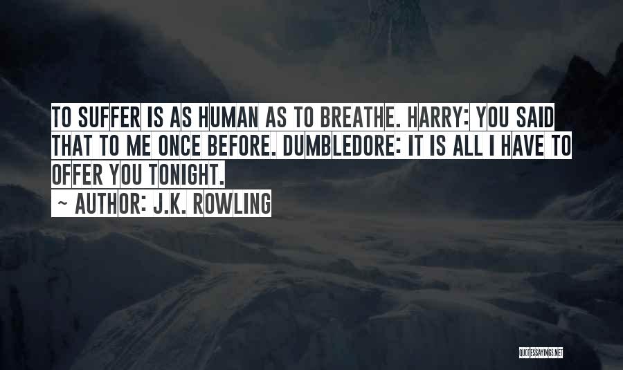 J.K. Rowling Quotes: To Suffer Is As Human As To Breathe. Harry: You Said That To Me Once Before. Dumbledore: It Is All