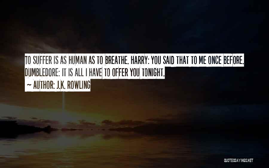 J.K. Rowling Quotes: To Suffer Is As Human As To Breathe. Harry: You Said That To Me Once Before. Dumbledore: It Is All
