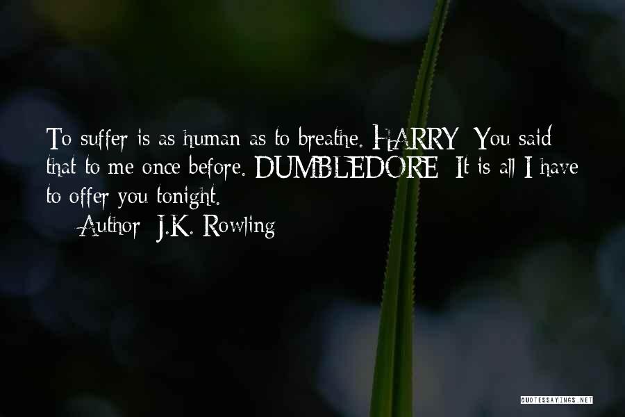 J.K. Rowling Quotes: To Suffer Is As Human As To Breathe. Harry: You Said That To Me Once Before. Dumbledore: It Is All