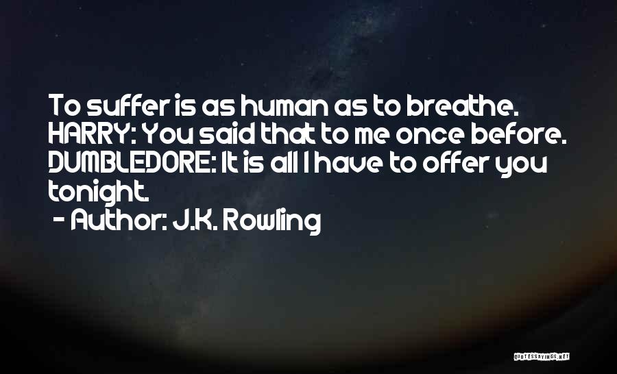 J.K. Rowling Quotes: To Suffer Is As Human As To Breathe. Harry: You Said That To Me Once Before. Dumbledore: It Is All