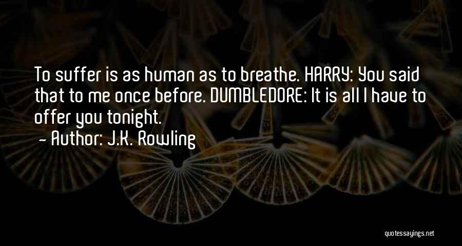 J.K. Rowling Quotes: To Suffer Is As Human As To Breathe. Harry: You Said That To Me Once Before. Dumbledore: It Is All
