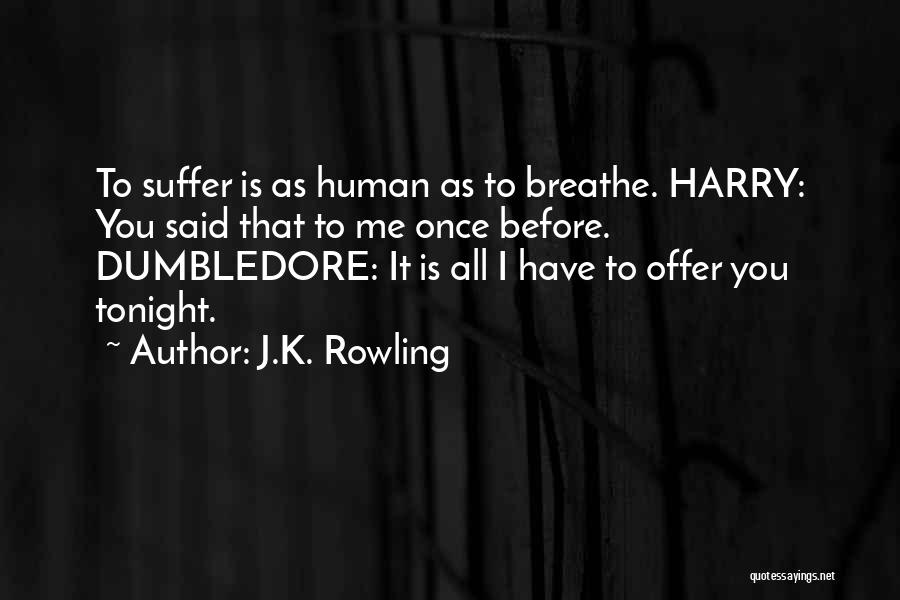 J.K. Rowling Quotes: To Suffer Is As Human As To Breathe. Harry: You Said That To Me Once Before. Dumbledore: It Is All