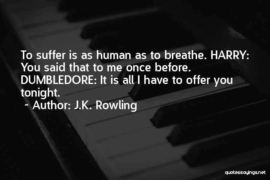 J.K. Rowling Quotes: To Suffer Is As Human As To Breathe. Harry: You Said That To Me Once Before. Dumbledore: It Is All