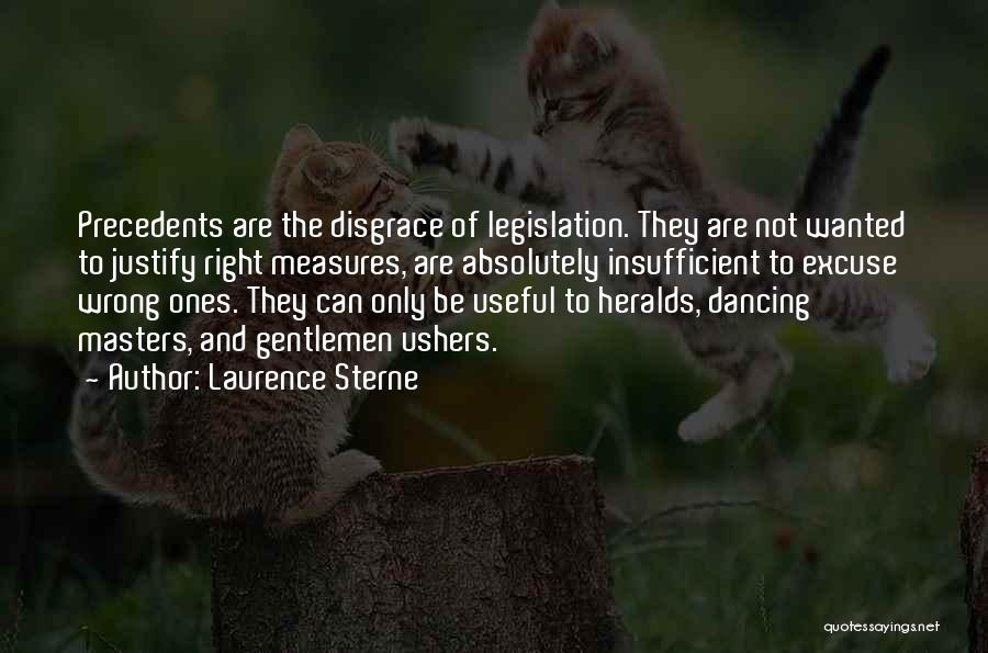 Laurence Sterne Quotes: Precedents Are The Disgrace Of Legislation. They Are Not Wanted To Justify Right Measures, Are Absolutely Insufficient To Excuse Wrong