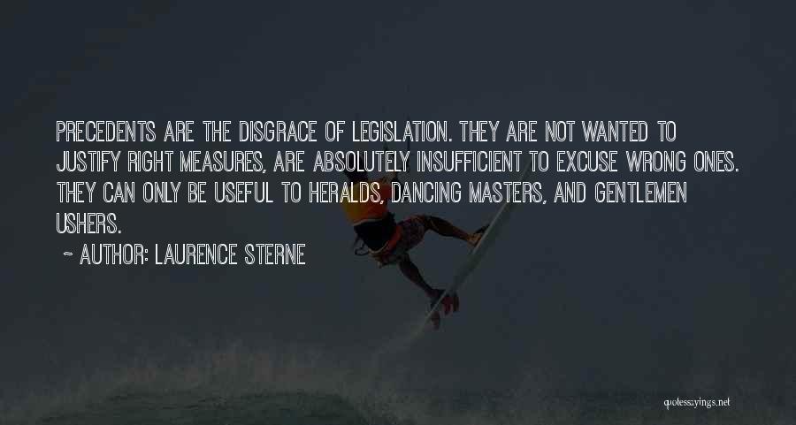 Laurence Sterne Quotes: Precedents Are The Disgrace Of Legislation. They Are Not Wanted To Justify Right Measures, Are Absolutely Insufficient To Excuse Wrong