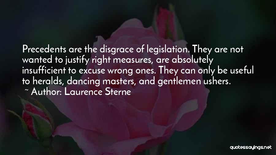 Laurence Sterne Quotes: Precedents Are The Disgrace Of Legislation. They Are Not Wanted To Justify Right Measures, Are Absolutely Insufficient To Excuse Wrong