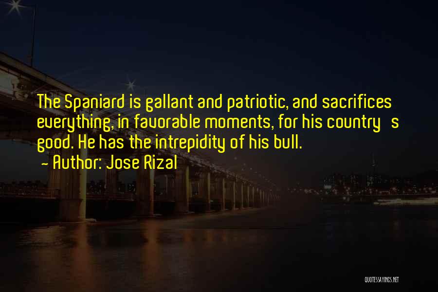 Jose Rizal Quotes: The Spaniard Is Gallant And Patriotic, And Sacrifices Everything, In Favorable Moments, For His Country's Good. He Has The Intrepidity