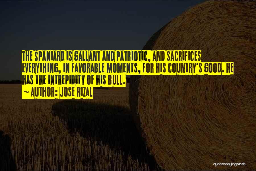 Jose Rizal Quotes: The Spaniard Is Gallant And Patriotic, And Sacrifices Everything, In Favorable Moments, For His Country's Good. He Has The Intrepidity
