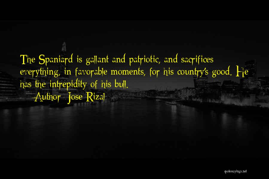 Jose Rizal Quotes: The Spaniard Is Gallant And Patriotic, And Sacrifices Everything, In Favorable Moments, For His Country's Good. He Has The Intrepidity