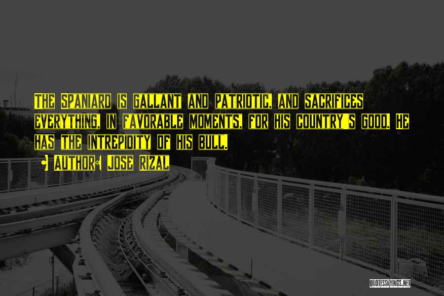 Jose Rizal Quotes: The Spaniard Is Gallant And Patriotic, And Sacrifices Everything, In Favorable Moments, For His Country's Good. He Has The Intrepidity