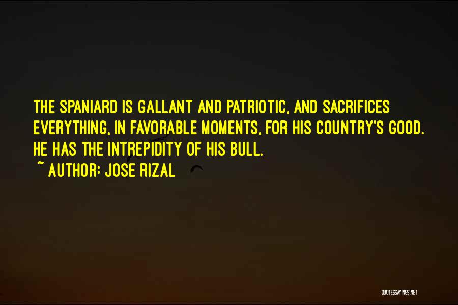 Jose Rizal Quotes: The Spaniard Is Gallant And Patriotic, And Sacrifices Everything, In Favorable Moments, For His Country's Good. He Has The Intrepidity