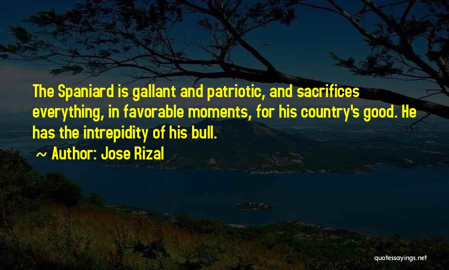 Jose Rizal Quotes: The Spaniard Is Gallant And Patriotic, And Sacrifices Everything, In Favorable Moments, For His Country's Good. He Has The Intrepidity