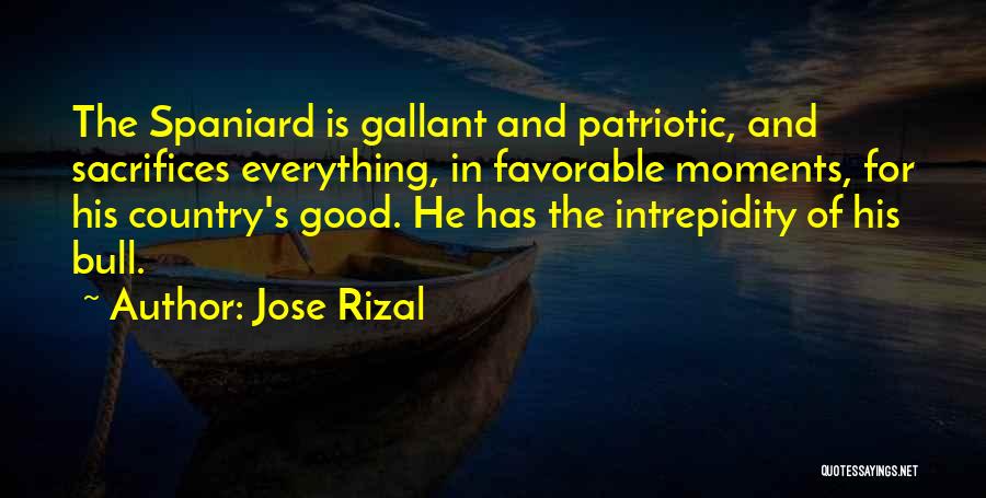 Jose Rizal Quotes: The Spaniard Is Gallant And Patriotic, And Sacrifices Everything, In Favorable Moments, For His Country's Good. He Has The Intrepidity