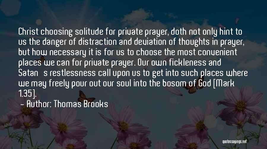 Thomas Brooks Quotes: Christ Choosing Solitude For Private Prayer, Doth Not Only Hint To Us The Danger Of Distraction And Deviation Of Thoughts