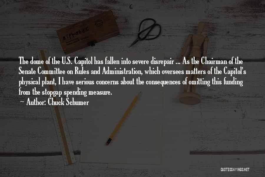 Chuck Schumer Quotes: The Dome Of The U.s. Capitol Has Fallen Into Severe Disrepair ... As The Chairman Of The Senate Committee On