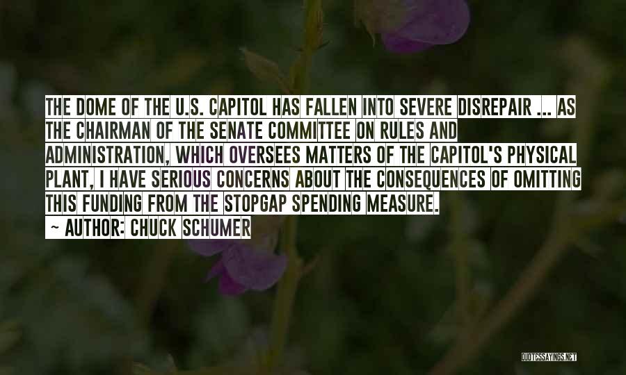 Chuck Schumer Quotes: The Dome Of The U.s. Capitol Has Fallen Into Severe Disrepair ... As The Chairman Of The Senate Committee On