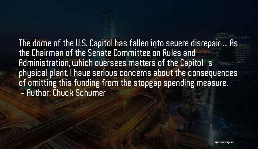 Chuck Schumer Quotes: The Dome Of The U.s. Capitol Has Fallen Into Severe Disrepair ... As The Chairman Of The Senate Committee On