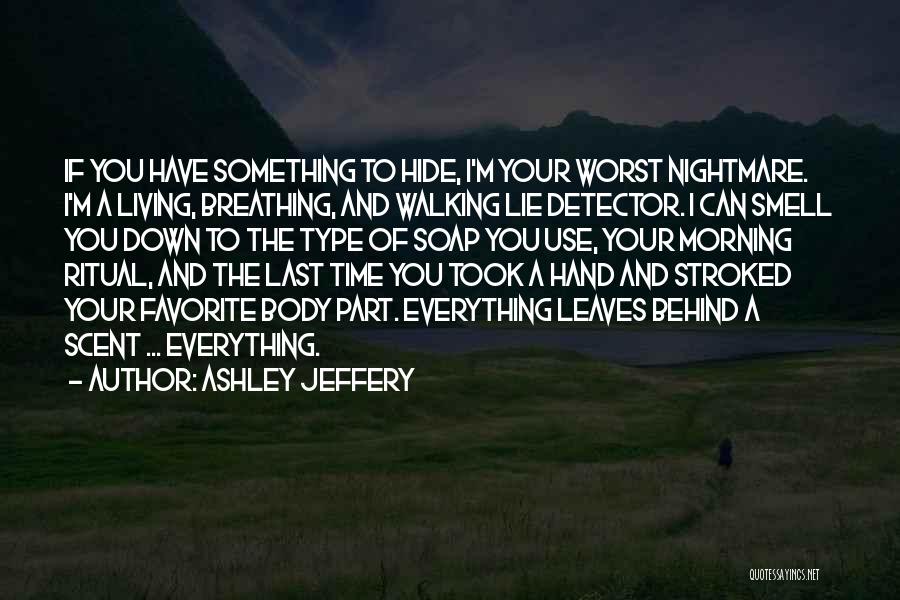 Ashley Jeffery Quotes: If You Have Something To Hide, I'm Your Worst Nightmare. I'm A Living, Breathing, And Walking Lie Detector. I Can