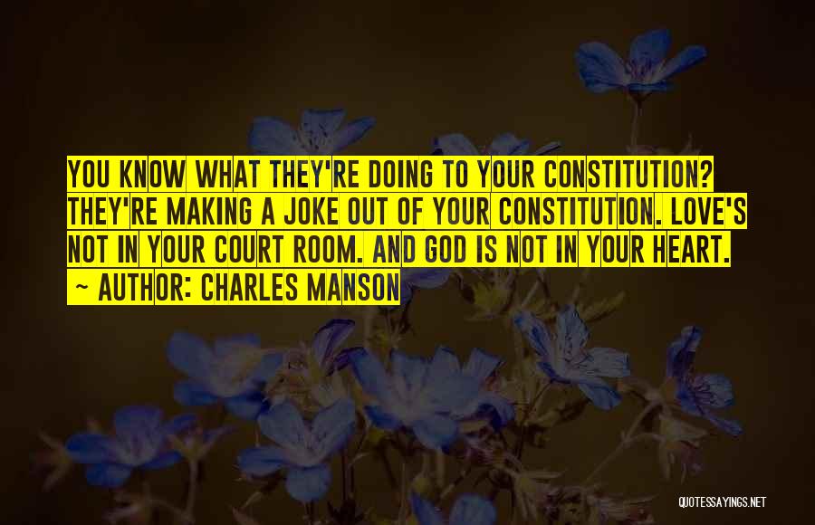 Charles Manson Quotes: You Know What They're Doing To Your Constitution? They're Making A Joke Out Of Your Constitution. Love's Not In Your