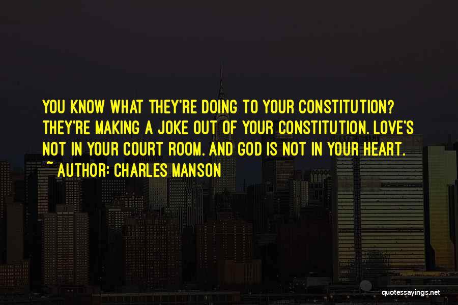 Charles Manson Quotes: You Know What They're Doing To Your Constitution? They're Making A Joke Out Of Your Constitution. Love's Not In Your