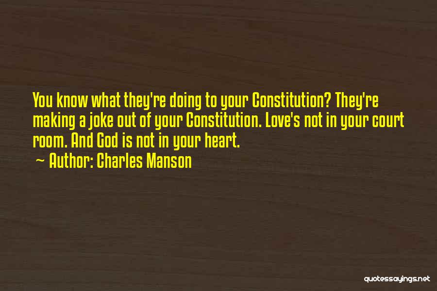 Charles Manson Quotes: You Know What They're Doing To Your Constitution? They're Making A Joke Out Of Your Constitution. Love's Not In Your