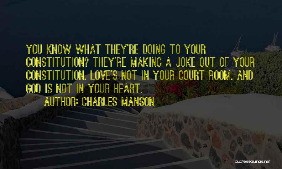 Charles Manson Quotes: You Know What They're Doing To Your Constitution? They're Making A Joke Out Of Your Constitution. Love's Not In Your