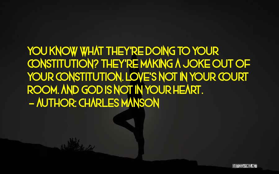 Charles Manson Quotes: You Know What They're Doing To Your Constitution? They're Making A Joke Out Of Your Constitution. Love's Not In Your