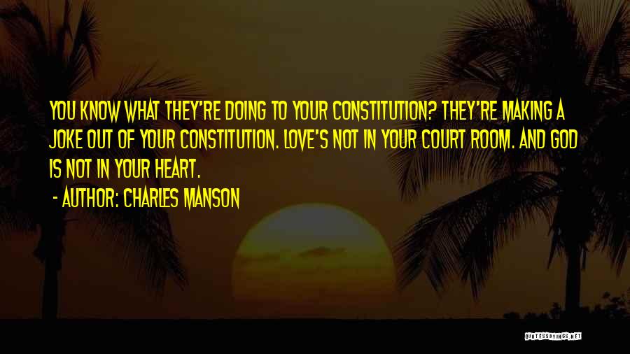 Charles Manson Quotes: You Know What They're Doing To Your Constitution? They're Making A Joke Out Of Your Constitution. Love's Not In Your