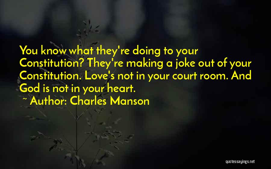 Charles Manson Quotes: You Know What They're Doing To Your Constitution? They're Making A Joke Out Of Your Constitution. Love's Not In Your