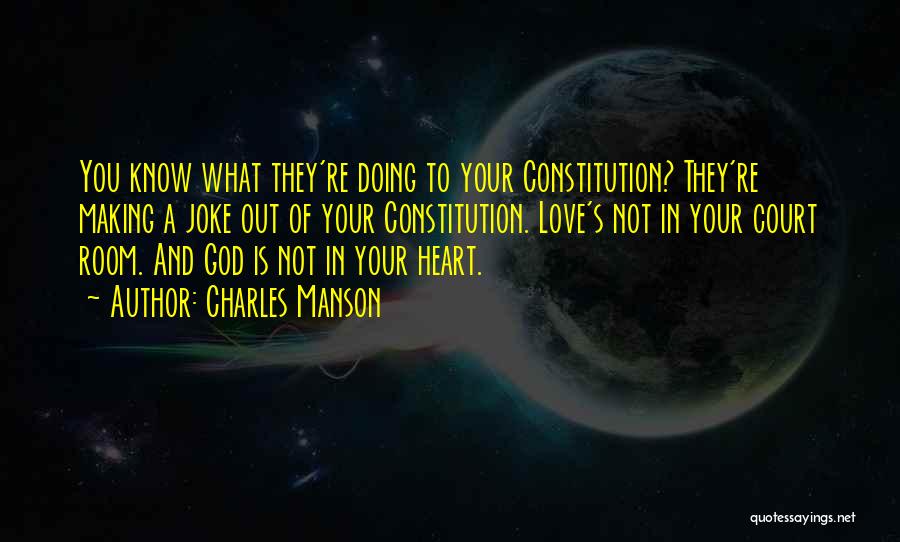 Charles Manson Quotes: You Know What They're Doing To Your Constitution? They're Making A Joke Out Of Your Constitution. Love's Not In Your