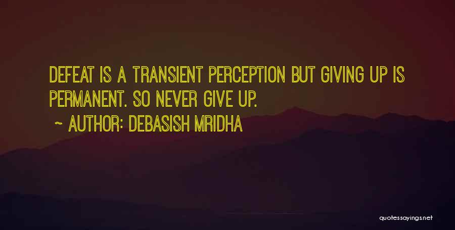 Debasish Mridha Quotes: Defeat Is A Transient Perception But Giving Up Is Permanent. So Never Give Up.