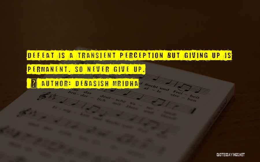 Debasish Mridha Quotes: Defeat Is A Transient Perception But Giving Up Is Permanent. So Never Give Up.