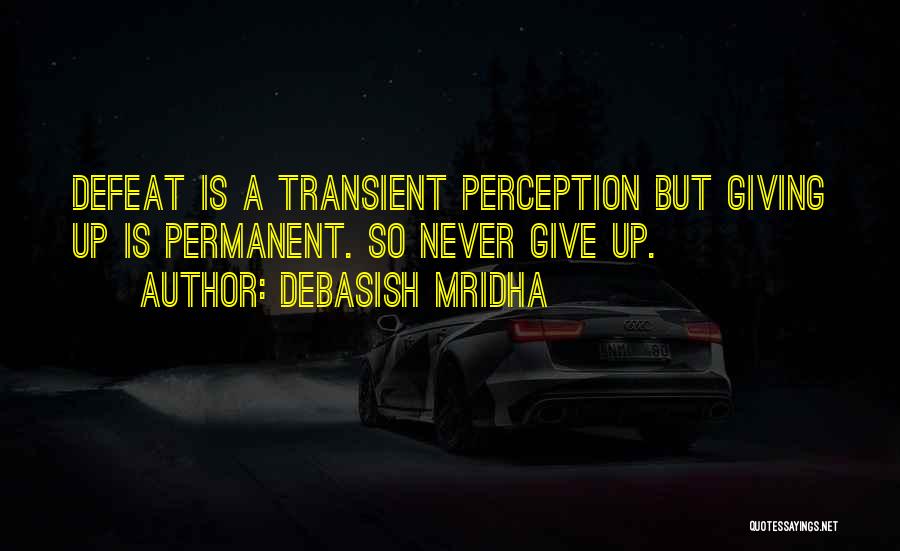 Debasish Mridha Quotes: Defeat Is A Transient Perception But Giving Up Is Permanent. So Never Give Up.