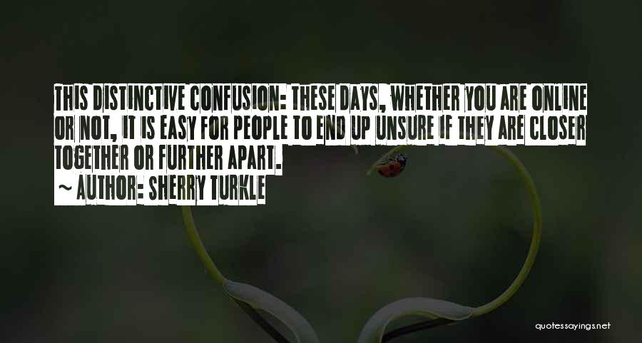 Sherry Turkle Quotes: This Distinctive Confusion: These Days, Whether You Are Online Or Not, It Is Easy For People To End Up Unsure