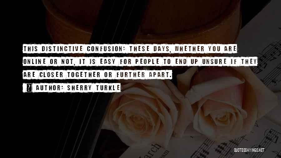 Sherry Turkle Quotes: This Distinctive Confusion: These Days, Whether You Are Online Or Not, It Is Easy For People To End Up Unsure