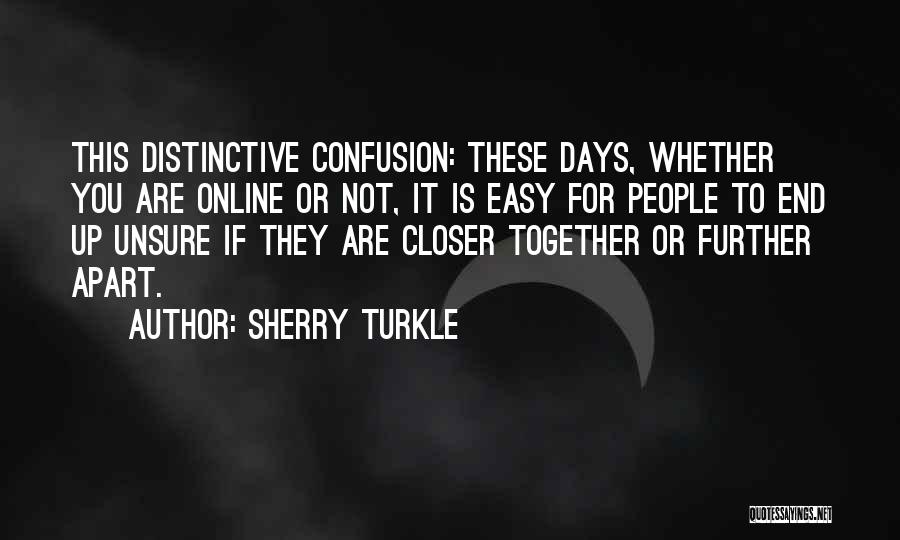 Sherry Turkle Quotes: This Distinctive Confusion: These Days, Whether You Are Online Or Not, It Is Easy For People To End Up Unsure