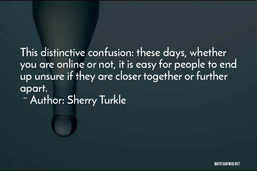 Sherry Turkle Quotes: This Distinctive Confusion: These Days, Whether You Are Online Or Not, It Is Easy For People To End Up Unsure