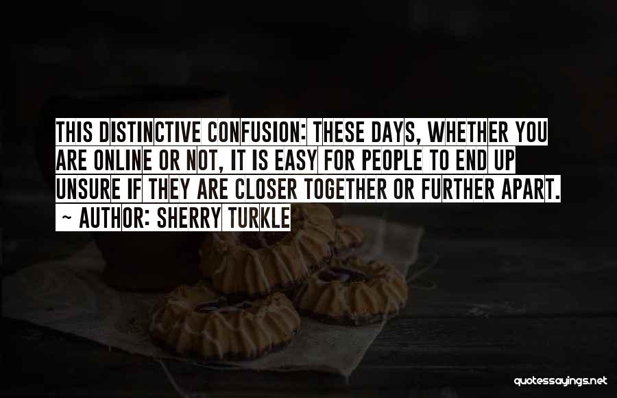 Sherry Turkle Quotes: This Distinctive Confusion: These Days, Whether You Are Online Or Not, It Is Easy For People To End Up Unsure