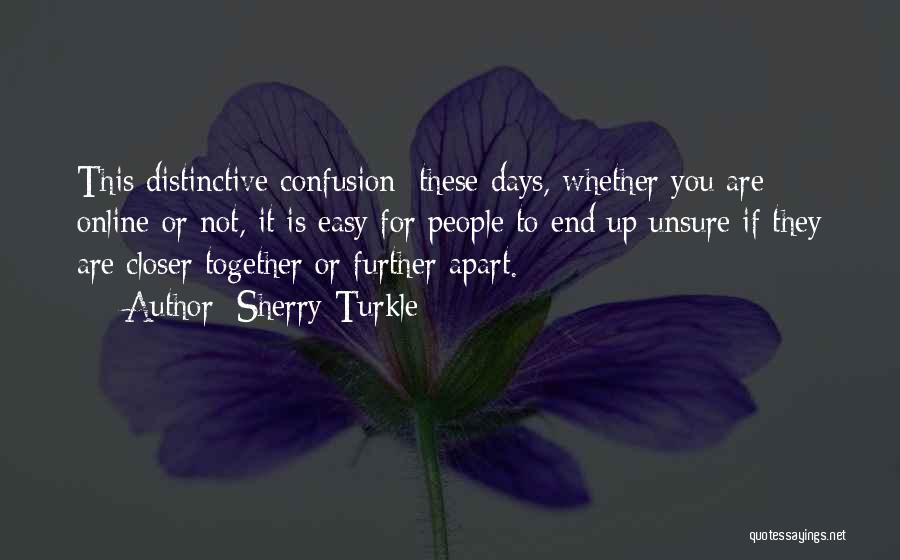 Sherry Turkle Quotes: This Distinctive Confusion: These Days, Whether You Are Online Or Not, It Is Easy For People To End Up Unsure