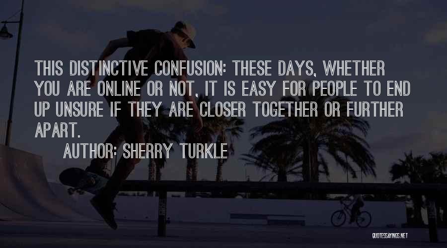 Sherry Turkle Quotes: This Distinctive Confusion: These Days, Whether You Are Online Or Not, It Is Easy For People To End Up Unsure