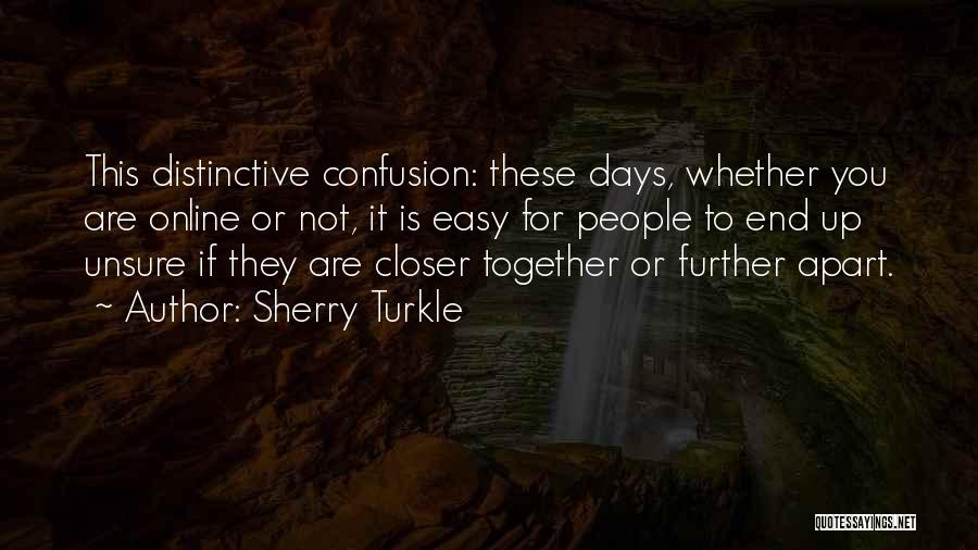 Sherry Turkle Quotes: This Distinctive Confusion: These Days, Whether You Are Online Or Not, It Is Easy For People To End Up Unsure