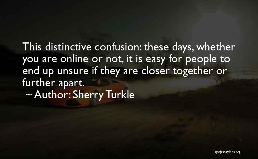 Sherry Turkle Quotes: This Distinctive Confusion: These Days, Whether You Are Online Or Not, It Is Easy For People To End Up Unsure