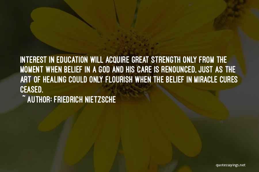 Friedrich Nietzsche Quotes: Interest In Education Will Acquire Great Strength Only From The Moment When Belief In A God And His Care Is